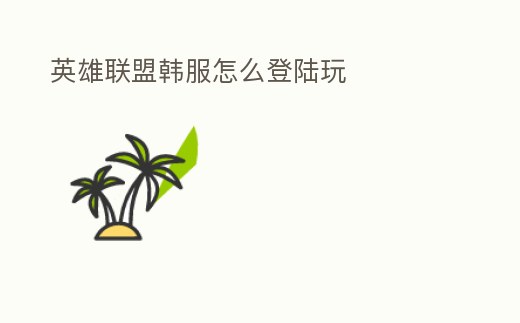 英雄聯(lián)盟韓服怎么登陸玩