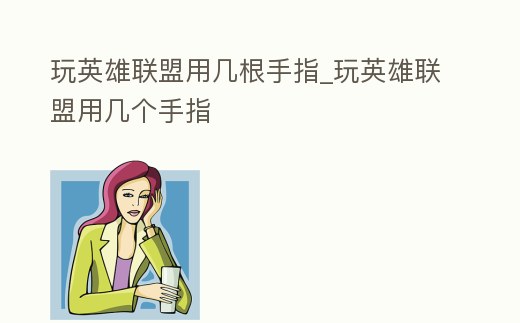 玩英雄聯盟用幾根手指_玩英雄聯盟用幾個手指