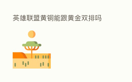 英雄聯盟黃銅能跟黃金雙排嗎