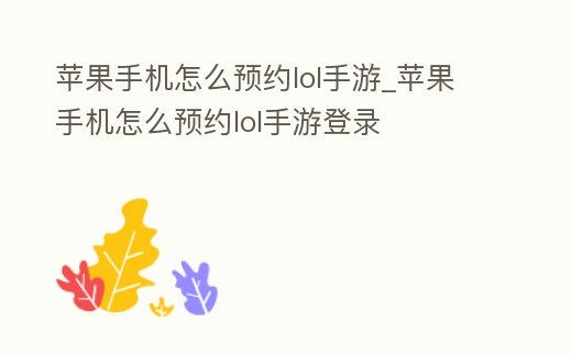 蘋果手機怎么預約lol手游_蘋果手機怎么預約lol手游登錄
