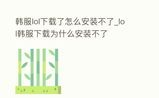韓服lol下載了怎么安裝不了_lol韓服下載為什么安裝不了