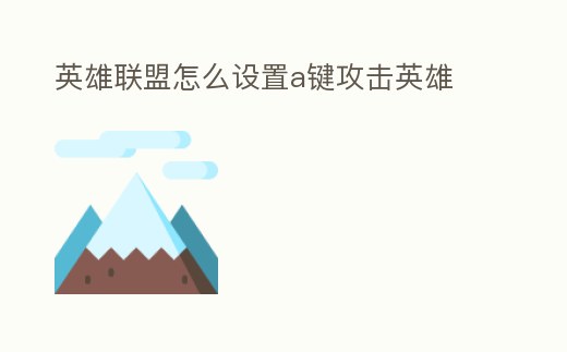 英雄聯盟怎么設置a鍵攻擊英雄