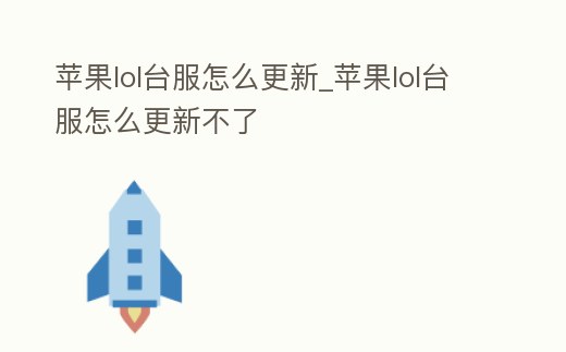 蘋果lol臺服怎么更新_蘋果lol臺服怎么更新不了