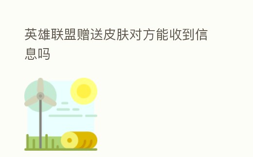 英雄聯盟贈送皮膚對方能收到信息嗎