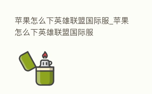 蘋果怎么下英雄聯盟國際服_蘋果怎么下英雄聯盟國際服