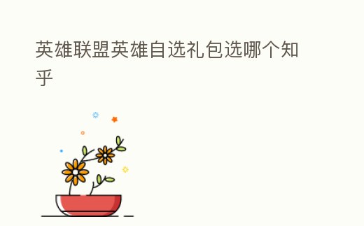 英雄聯盟英雄自選禮包選哪個知乎