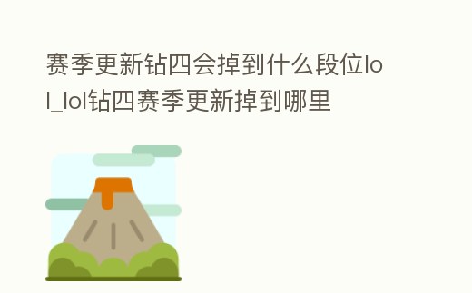 賽季更新鉆四會掉到什么段位lol_lol鉆四賽季更新掉到哪里