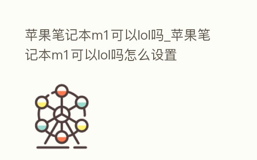 蘋果筆記本m1可以lol嗎_蘋果筆記本m1可以lol嗎怎么設置