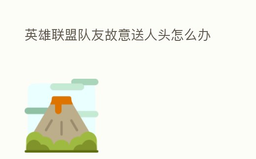 英雄聯盟隊友故意送人頭怎么辦