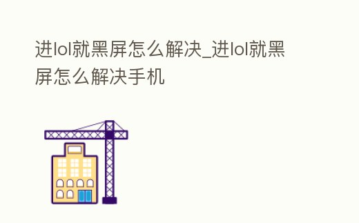 進lol就黑屏怎么解決_進lol就黑屏怎么解決手機