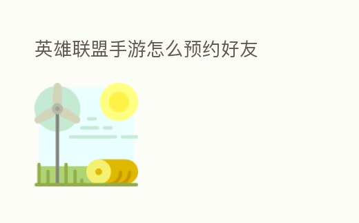 英雄聯(lián)盟手游怎么預(yù)約好友