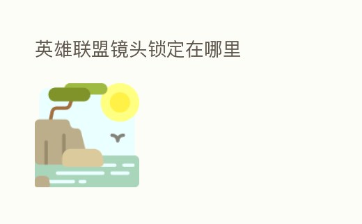 英雄聯(lián)盟鏡頭鎖定在哪里