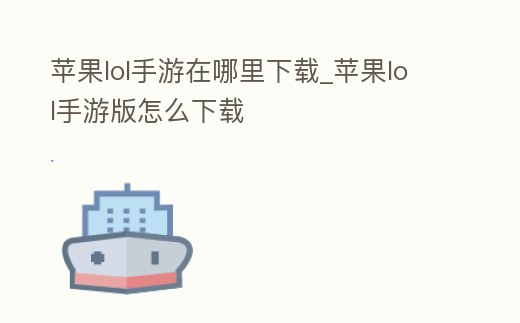 蘋果lol手游在哪里下載_蘋果lol手游版怎么下載