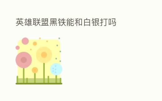 英雄聯盟黑鐵能和白銀打嗎