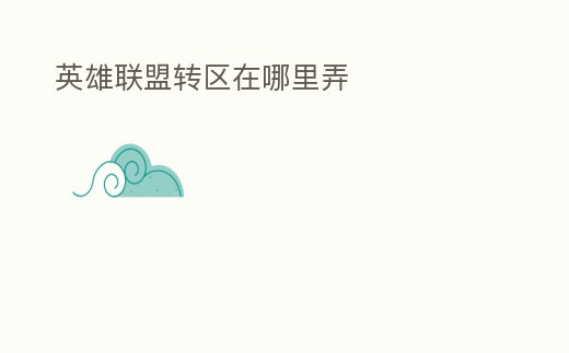 英雄聯(lián)盟轉(zhuǎn)區(qū)在哪里弄