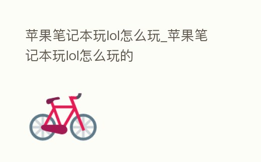 蘋果筆記本玩lol怎么玩_蘋果筆記本玩lol怎么玩的