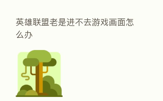 英雄聯盟老是進不去游戲畫面怎么辦