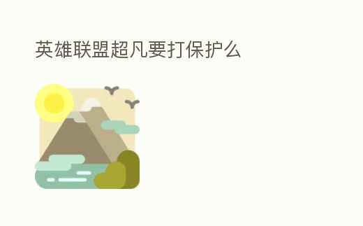 英雄聯(lián)盟超凡要打保護(hù)么
