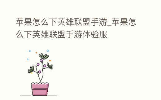 蘋果怎么下英雄聯(lián)盟手游_蘋果怎么下英雄聯(lián)盟手游體驗(yàn)服