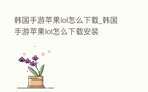 韓國手游蘋果lol怎么下載_韓國手游蘋果lol怎么下載安裝
