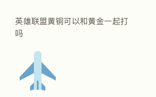 英雄聯盟黃銅可以和黃金一起打嗎