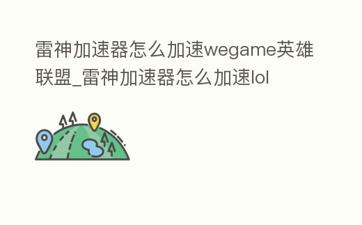 雷神加速器怎么加速wegame英雄聯盟_雷神加速器怎么加速lol