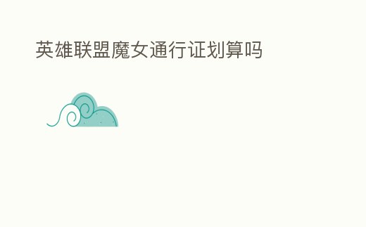 英雄聯(lián)盟魔女通行證劃算嗎