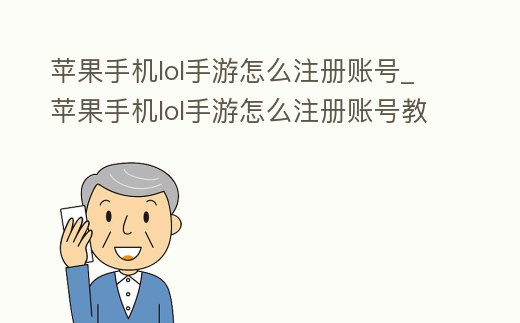 蘋果手機lol手游怎么注冊賬號_蘋果手機lol手游怎么注冊賬號教程
