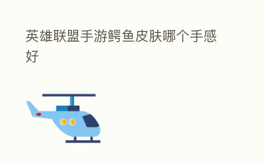 英雄聯盟手游鱷魚皮膚哪個手感好