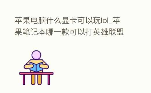 蘋果電腦什么顯卡可以玩lol_蘋果筆記本哪一款可以打英雄聯盟