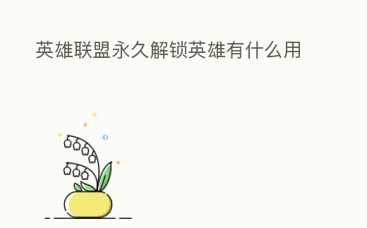 英雄聯盟永久解鎖英雄有什么用