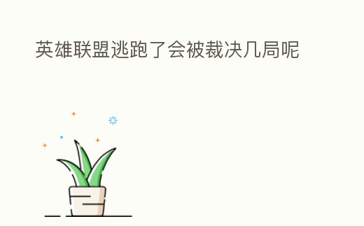 英雄聯(lián)盟逃跑了會(huì)被裁決幾局呢