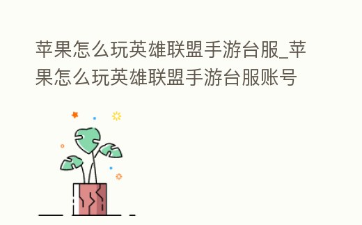 蘋果怎么玩英雄聯盟手游臺服_蘋果怎么玩英雄聯盟手游臺服賬號