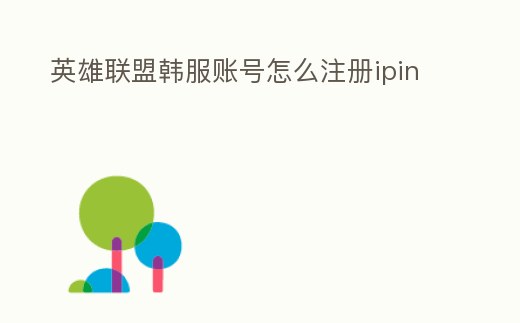 英雄聯盟韓服賬號怎么注冊ipin