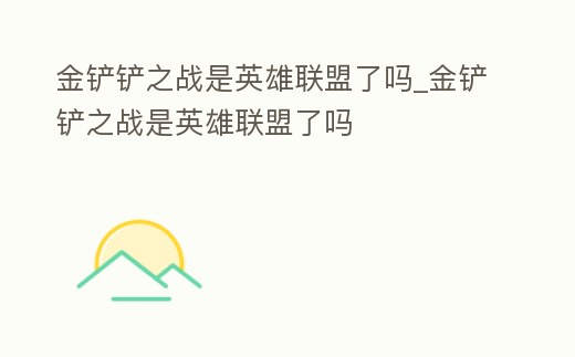 金鏟鏟之戰(zhàn)是英雄聯(lián)盟了嗎_金鏟鏟之戰(zhàn)是英雄聯(lián)盟了嗎