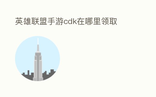 英雄聯盟手游cdk在哪里領取