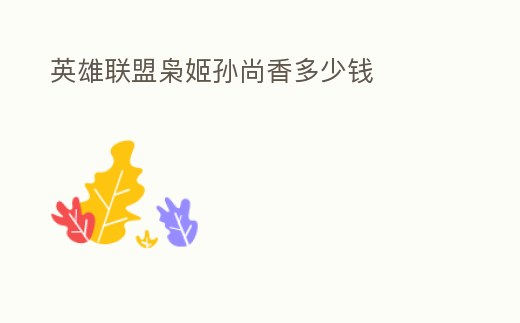 英雄聯盟梟姬孫尚香多少錢