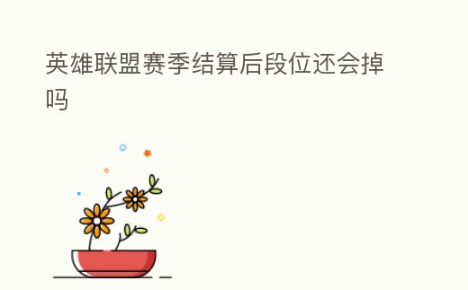 英雄聯(lián)盟賽季結(jié)算后段位還會掉嗎
