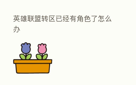 英雄聯盟轉區已經有角色了怎么辦