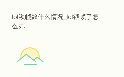 lol鎖幀數什么情況_lol鎖幀了怎么辦