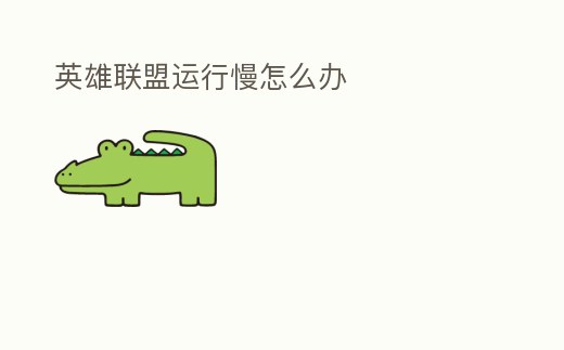 英雄聯(lián)盟運(yùn)行慢怎么辦