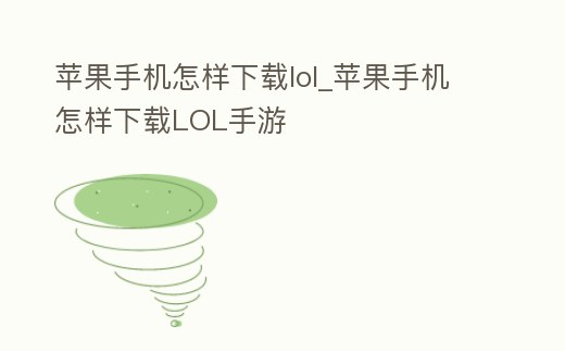 蘋果手機怎樣下載lol_蘋果手機怎樣下載LOL手游