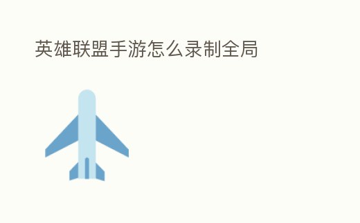 英雄聯盟手游怎么錄制全局