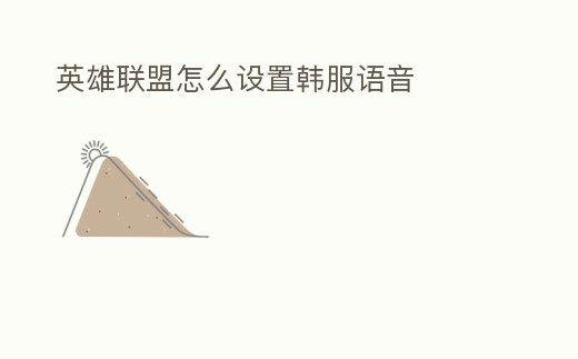 英雄聯(lián)盟怎么設(shè)置韓服語(yǔ)音