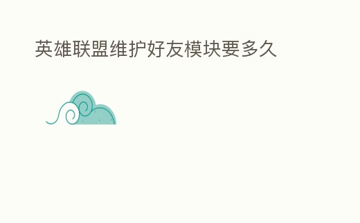 英雄聯(lián)盟維護(hù)好友模塊要多久