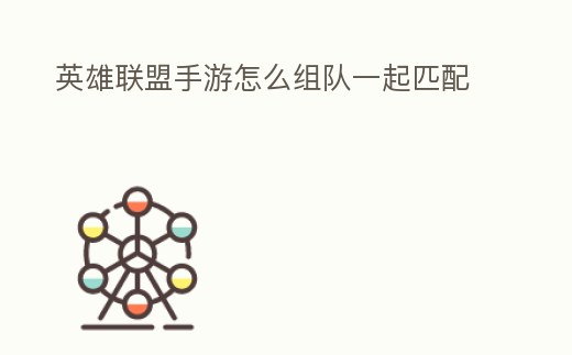 英雄聯盟手游怎么組隊一起匹配