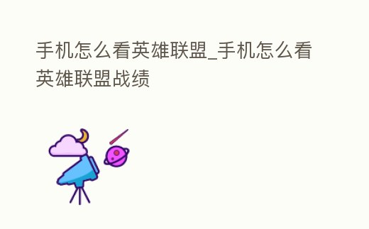 手機怎么看英雄聯盟_手機怎么看英雄聯盟戰績