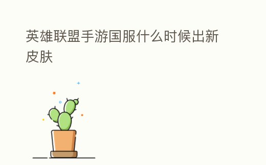 英雄聯盟手游國服什么時候出新皮膚