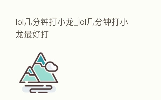 lol幾分鐘打小龍_lol幾分鐘打小龍最好打