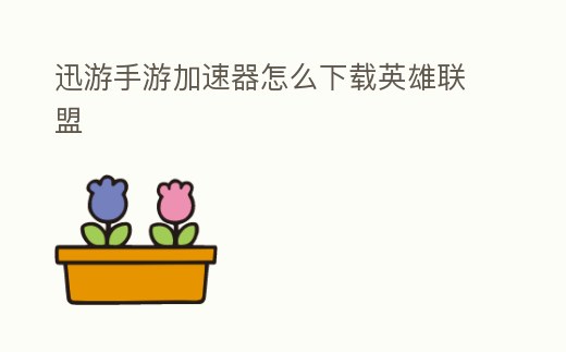 迅游手游加速器怎么下載英雄聯盟